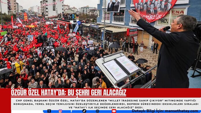 Özgür Özel Hatay’da: Bu Şehri Geri Alacağız